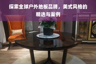 探索全球户外地板品牌，美式风格的精选与案例