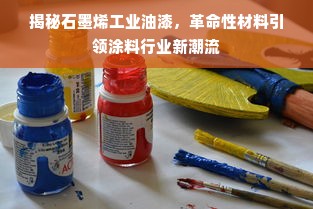 揭秘石墨烯工业油漆，革命性材料引领涂料行业新潮流