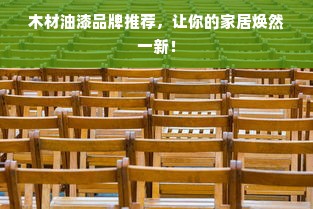 木材油漆品牌推荐，让你的家居焕然一新！