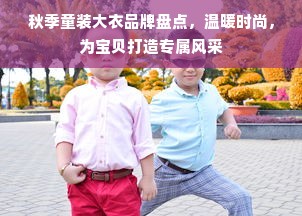 秋季童装大衣品牌盘点，温暖时尚，为宝贝打造专属风采