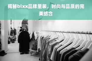 揭秘blxx品牌童装，时尚与品质的完美结合