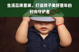 生活品牌童装，打造孩子美好童年的时尚守护者