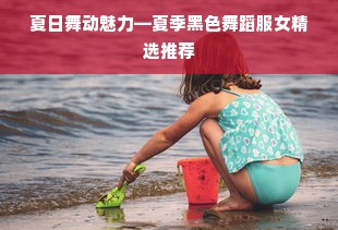 夏日舞动魅力—夏季黑色舞蹈服女精选推荐