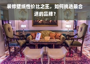 装修壁纸性价比之王，如何挑选最合适的品牌？
