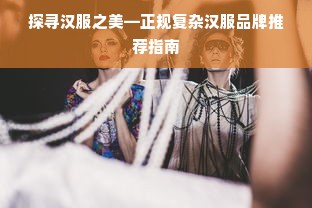 探寻汉服之美—正规复杂汉服品牌推荐指南
