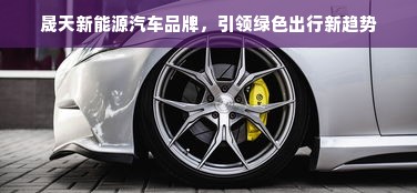 晟天新能源汽车品牌，引领绿色出行新趋势