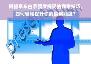 揭秘京东白条额度提现的商家技巧，如何轻松提升你的信用额度？