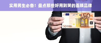 实用男生必备！盘点那些好用到哭的面膜品牌