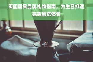 英国厨具品牌礼物指南，为生日打造完美厨房体验