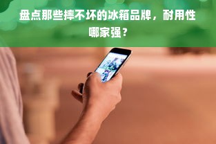 盘点那些摔不坏的冰箱品牌，耐用性哪家强？