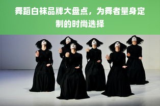 舞蹈白袜品牌大盘点，为舞者量身定制的时尚选择