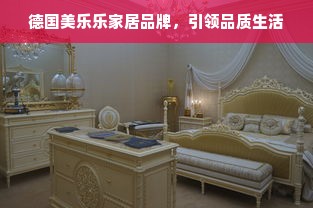 德国美乐乐家居品牌，引领品质生活