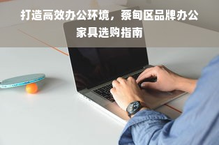 打造高效办公环境，蔡甸区品牌办公家具选购指南