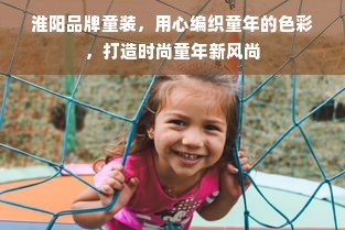 淮阳品牌童装，用心编织童年的色彩，打造时尚童年新风尚
