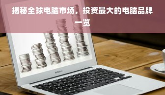 揭秘全球电脑市场，投资最大的电脑品牌一览