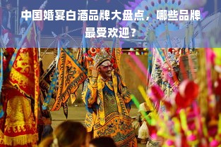 中国婚宴白酒品牌大盘点，哪些品牌最受欢迎？