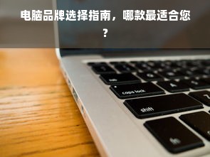电脑品牌选择指南，哪款最适合您？