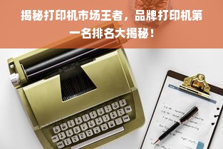揭秘打印机市场王者，品牌打印机第一名排名大揭秘！