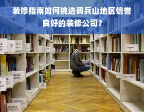 装修指南如何挑选调兵山地区信誉良好的装修公司？