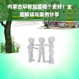 内蒙古早教加盟哪个更好？全面解读与案例分享
