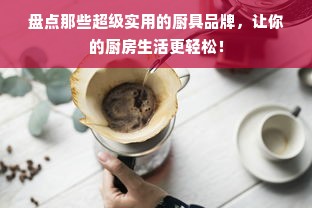 盘点那些超级实用的厨具品牌，让你的厨房生活更轻松！