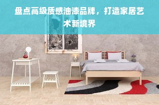 盘点高级质感油漆品牌，打造家居艺术新境界