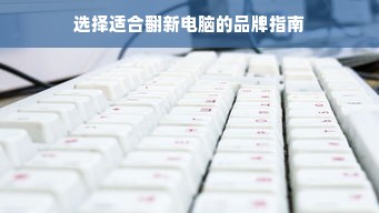选择适合翻新电脑的品牌指南