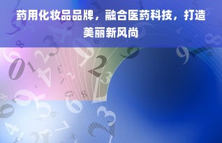 药用化妆品品牌，融合医药科技，打造美丽新风尚