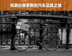 探索白俄罗斯的汽车品牌之旅