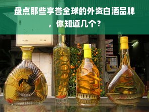 盘点那些享誉全球的外资白酒品牌，你知道几个？