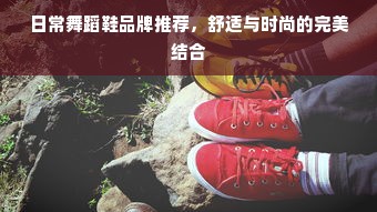 日常舞蹈鞋品牌推荐，舒适与时尚的完美结合