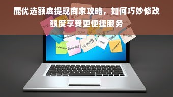 鹿优选额度提现商家攻略，如何巧妙修改额度享受更便捷服务