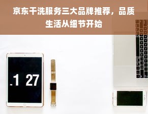 京东干洗服务三大品牌推荐，品质生活从细节开始