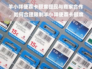 羊小咩便荔卡额度提现与商家合作，如何合理限制羊小咩便荔卡额度？