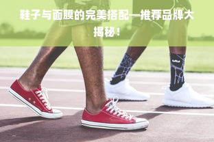 鞋子与面膜的完美搭配—推荐品牌大揭秘！