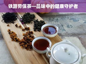 铁路劳保茶—品味中的健康守护者