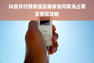 抖音月付额度提现商家如何取消占用及提现攻略