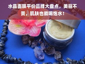 水晶面膜平价品牌大盘点，美丽不贵，肌肤也能喝饱水！