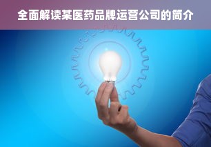 全面解读某医药品牌运营公司的简介
