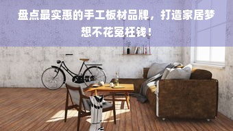 盘点最实惠的手工板材品牌，打造家居梦想不花冤枉钱！
