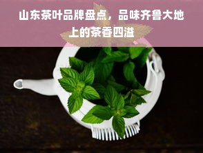 山东茶叶品牌盘点，品味齐鲁大地上的茶香四溢