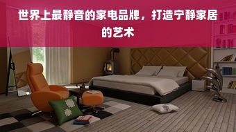 世界上最静音的家电品牌，打造宁静家居的艺术