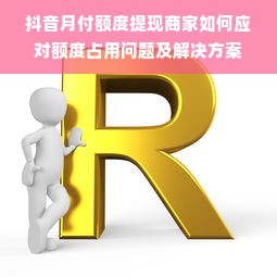 抖音月付额度提现商家如何应对额度占用问题及解决方案