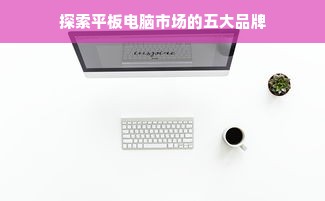 探索平板电脑市场的五大品牌
