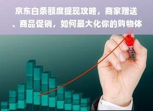 京东白条额度提现攻略，商家赠送、商品促销，如何最大化你的购物体验？