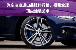 汽车油漆进口品牌排行榜，揭秘全球顶尖涂装艺术