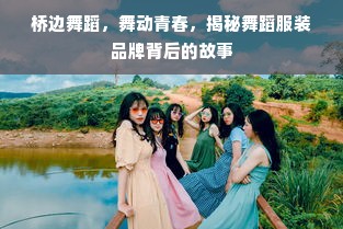 桥边舞蹈，舞动青春，揭秘舞蹈服装品牌背后的故事
