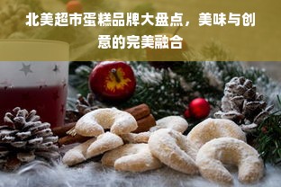 北美超市蛋糕品牌大盘点，美味与创意的完美融合