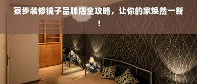 寮步装修镜子品牌店全攻略，让你的家焕然一新！