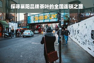 探寻襄阳品牌茶叶的全国连锁之路